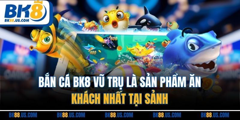 Bắn cá BK8 vũ trụ là sản phẩm ăn khách nhất tại sảnh 