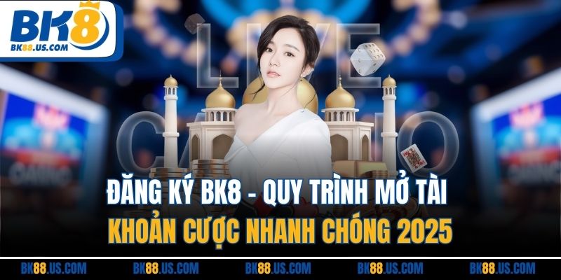 Đăng Ký BK8 | Quy Trình Mở Tài Khoản Cược Nhanh Chóng 2025