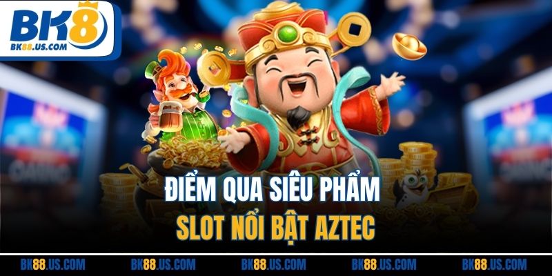 Điểm qua siêu phẩm slot nổi bật Aztec