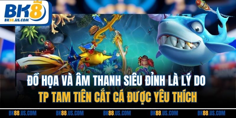 Đồ họa và âm thanh siêu đỉnh là lý do TP tam tiên cắt cá được yêu thích