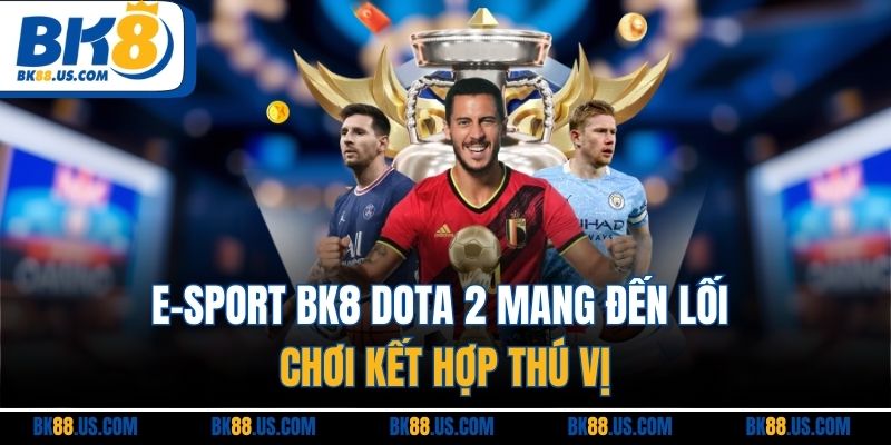 E-Sport BK8 Dota 2 mang đến lối chơi kết hợp thú vị