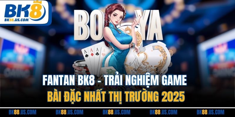 Fantan BK8 - Trải Nghiệm Game Bài Đặc Nhất Thị Trường 2025