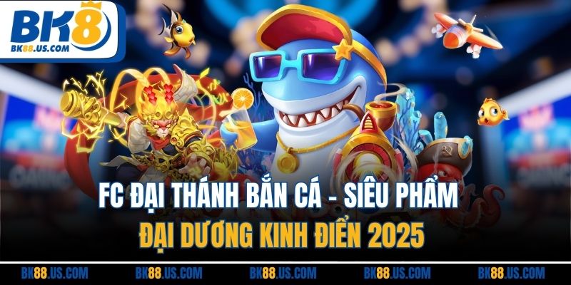 FC Đại Thánh Bắn Cá | Siêu Phẩm Đại Dương Kinh Điển 2025