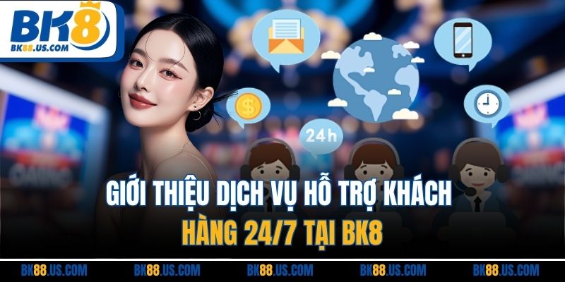 Giới thiệu dịch vụ hỗ trợ khách hàng 24/7 tại BK8