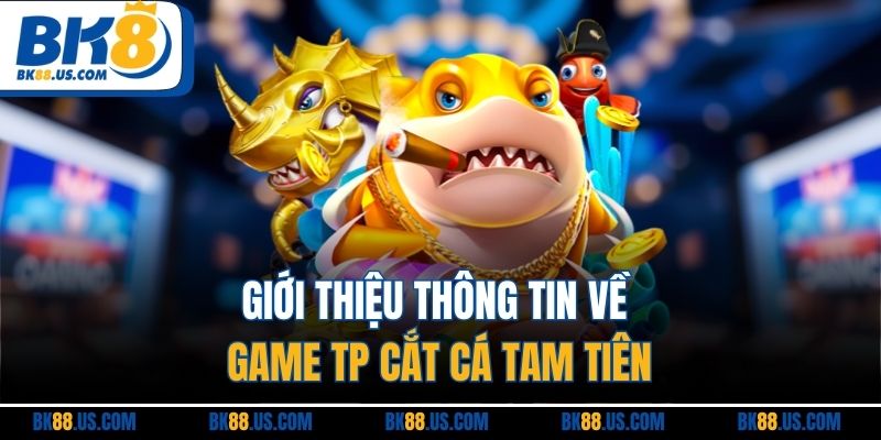 Giới thiệu thông tin về game TP cắt cá tam tiên