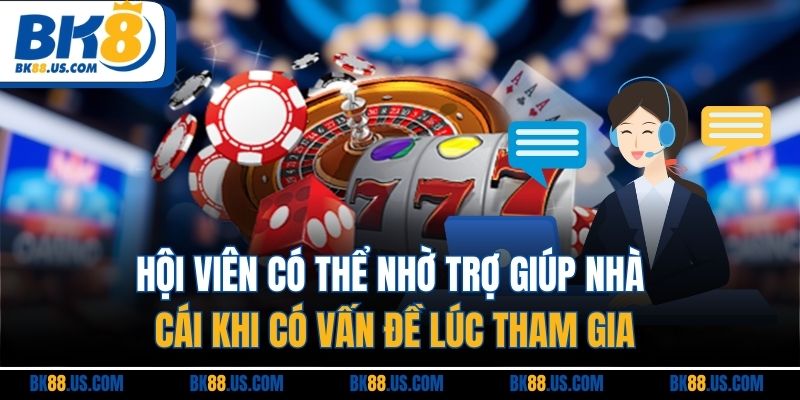 Hội viên có thể nhờ trợ giúp nhà cái khi có vấn đề lúc tham gia
