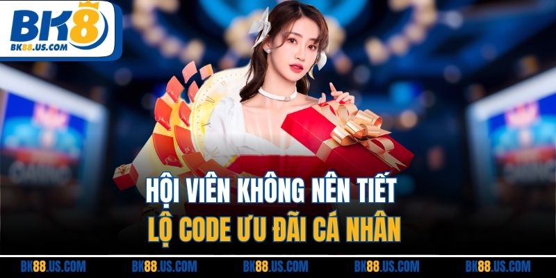 Hội viên không nên tiết lộ code ưu đãi cá nhân