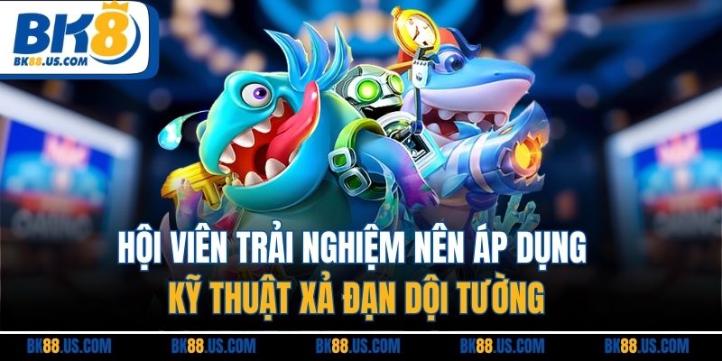 Hội viên trải nghiệm nên áp dụng kỹ thuật xả đạn dội tường