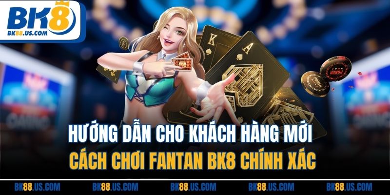 Hướng dẫn cho khách hàng mới cách chơi Fantan BK8 chính xác