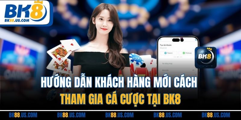 Hướng dẫn khách hàng mới cách tham gia cá cược tại BK8