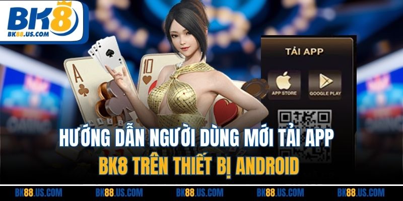 Hướng dẫn người dùng mới tải app BK8 trên thiết bị Android