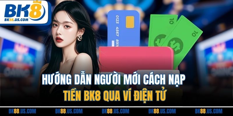 Nạp Tiền BK8 - Cập Nhật Thao Tác Công Vốn Nhanh Chóng Nhất Hướng dẫn người mới cách nạp tiền BK8 qua ví điện tử