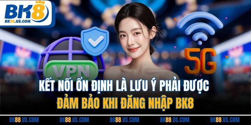 Kết nối ổn định là lưu ý phải được đảm bảo khi đăng nhập BK8