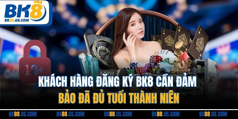 Khách hàng đăng ký BK8 cần đảm bảo đã đủ tuổi thành niên