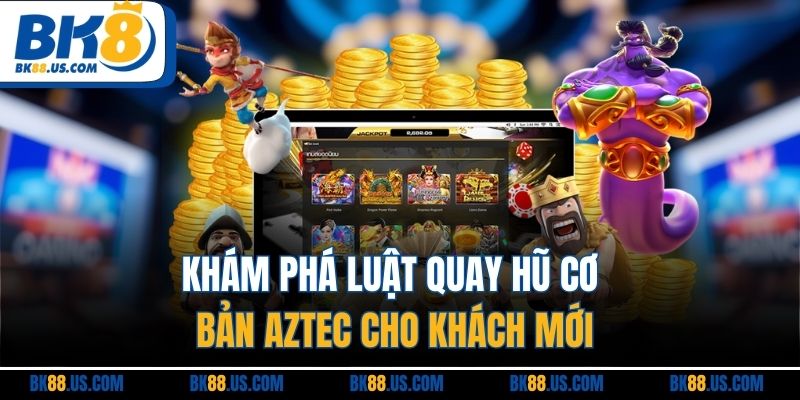 Khám phá luật quay hũ cơ bản Aztec cho khách mới