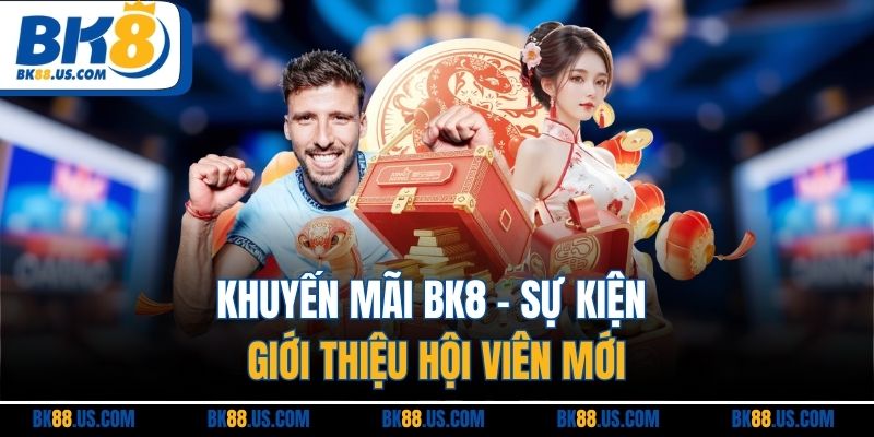 Khuyến mãi BK8 - Sự kiện giới thiệu hội viên mới