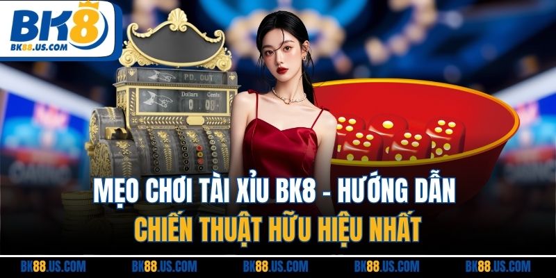 Mẹo Chơi Tài Xỉu BK8 - Hướng Dẫn Chiến Thuật Hữu Hiệu Nhất