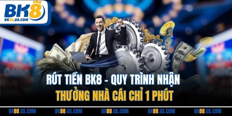 Rút Tiền BK8 | Quy Trình Nhận Thưởng Nhà Cái Chỉ 1 Phút