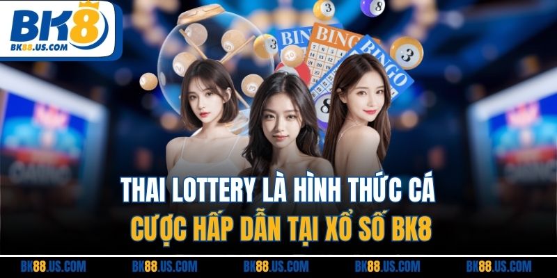 Thai Lottery là hình thức cá cược hấp dẫn tại xổ số BK8