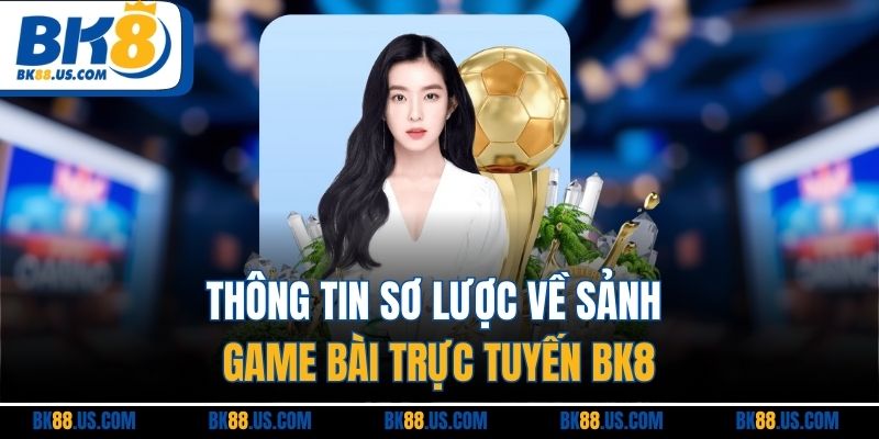 Thông tin sơ lược về sảnh game bài trực tuyến BK8