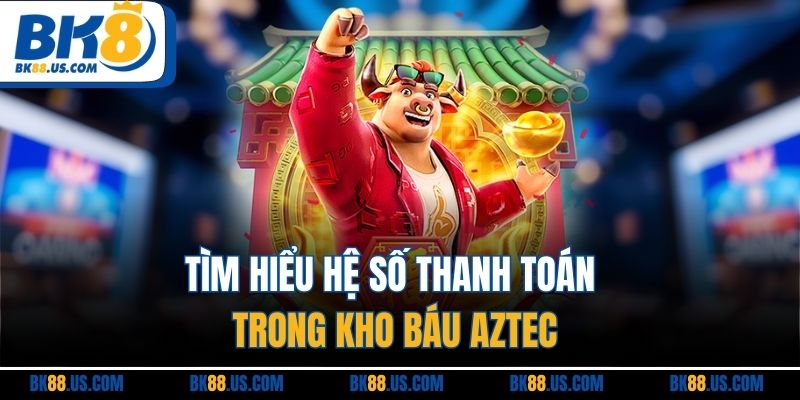 Tìm hiểu hệ số thanh toán trong kho báu Aztec