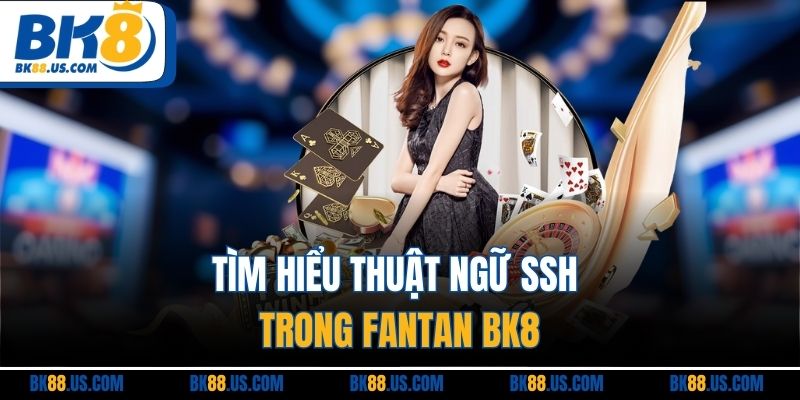 Tìm hiểu thuật ngữ SSH trong Fantan BK8