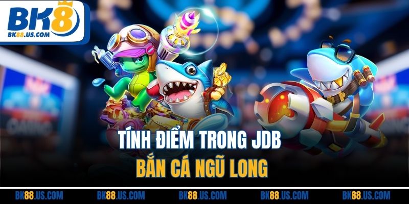 Tính điểm trong JDB bắn cá ngũ long