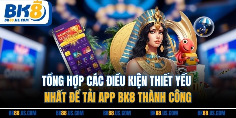 Tổng hợp các điều kiện thiết yếu nhất để tải app BK8 thành công