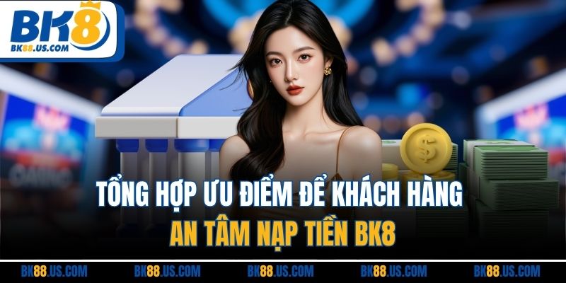 Nạp Tiền BK8 - Cập Nhật Thao Tác Công Vốn Nhanh Chóng Nhất Tổng hợp ưu điểm để khách hàng an tâm nạp tiền BK8