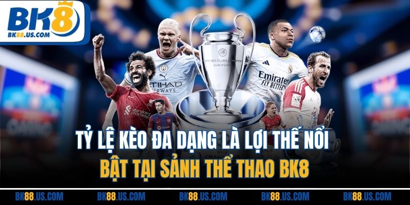 Tỷ lệ kèo đa dạng là lợi thế nổi bật tại sảnh thể thao BK8